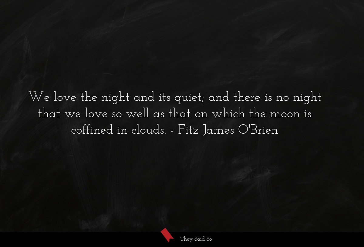 We love the night and its quiet; and there is no night that we love so well as that on which the moon is coffined in clouds.