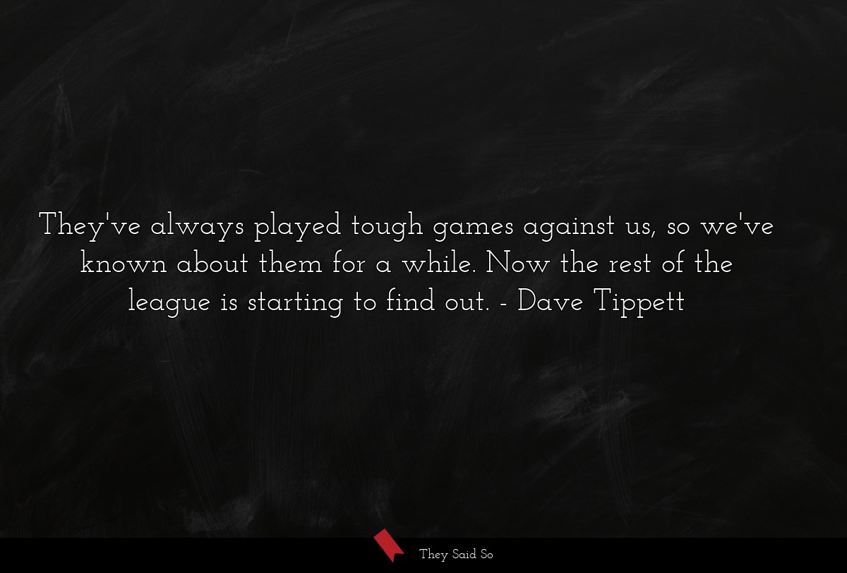 They've always played tough games against us, so we've known about them for a while. Now the rest of the league is starting to find out.