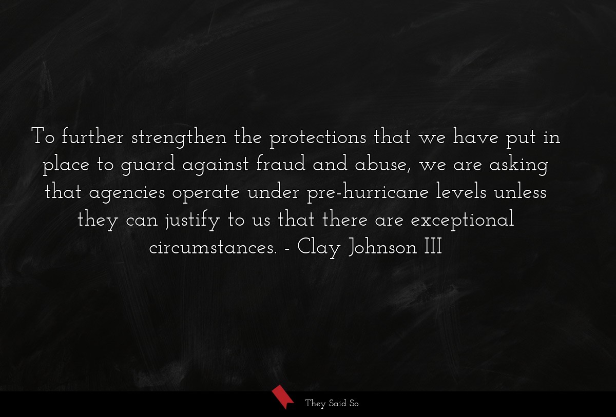 To further strengthen the protections that we have put in place to guard against fraud and abuse, we are asking that agencies operate under pre-hurricane levels unless they can justify to us that there are exceptional circumstances.