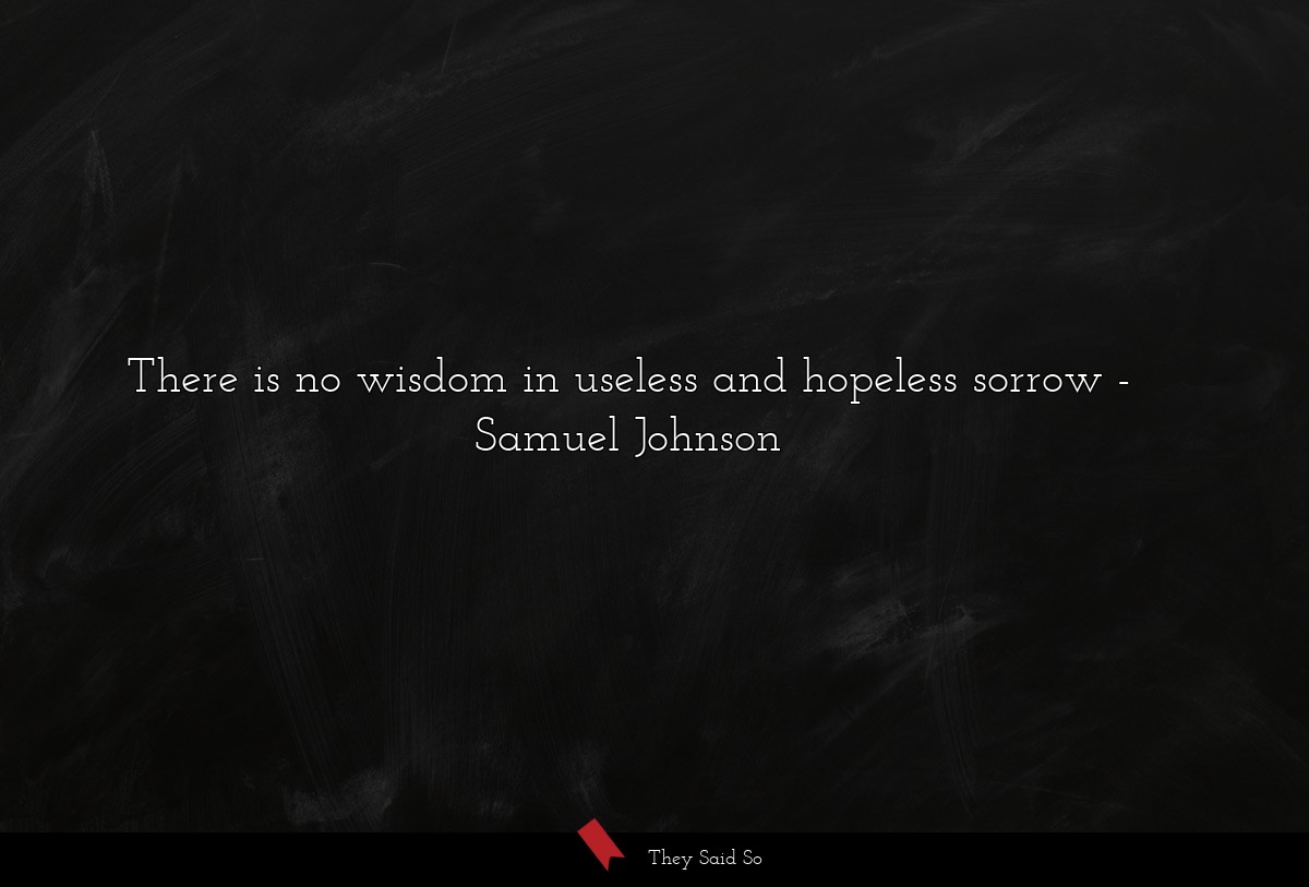 There is no wisdom in useless and hopeless sorrow