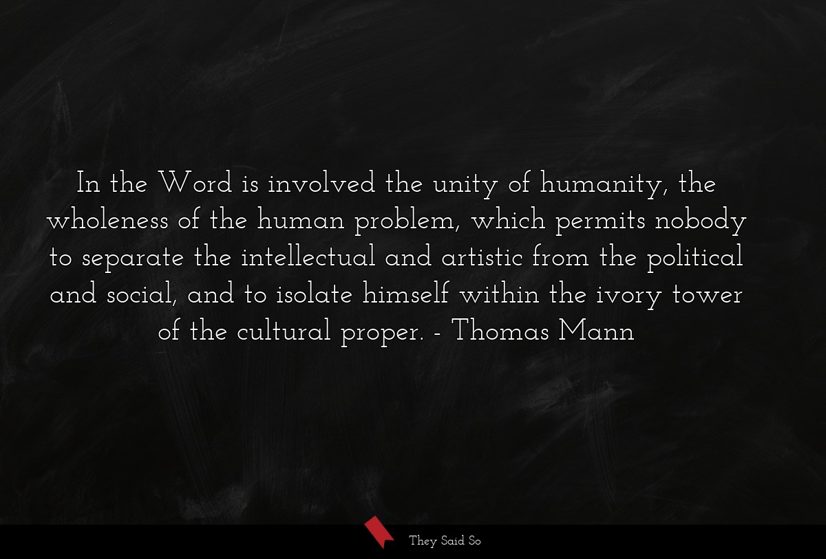 In the Word is involved the unity of humanity, the wholeness of the human problem, which permits nobody to separate the intellectual and artistic from the political and social, and to isolate himself within the ivory tower of the cultural proper.