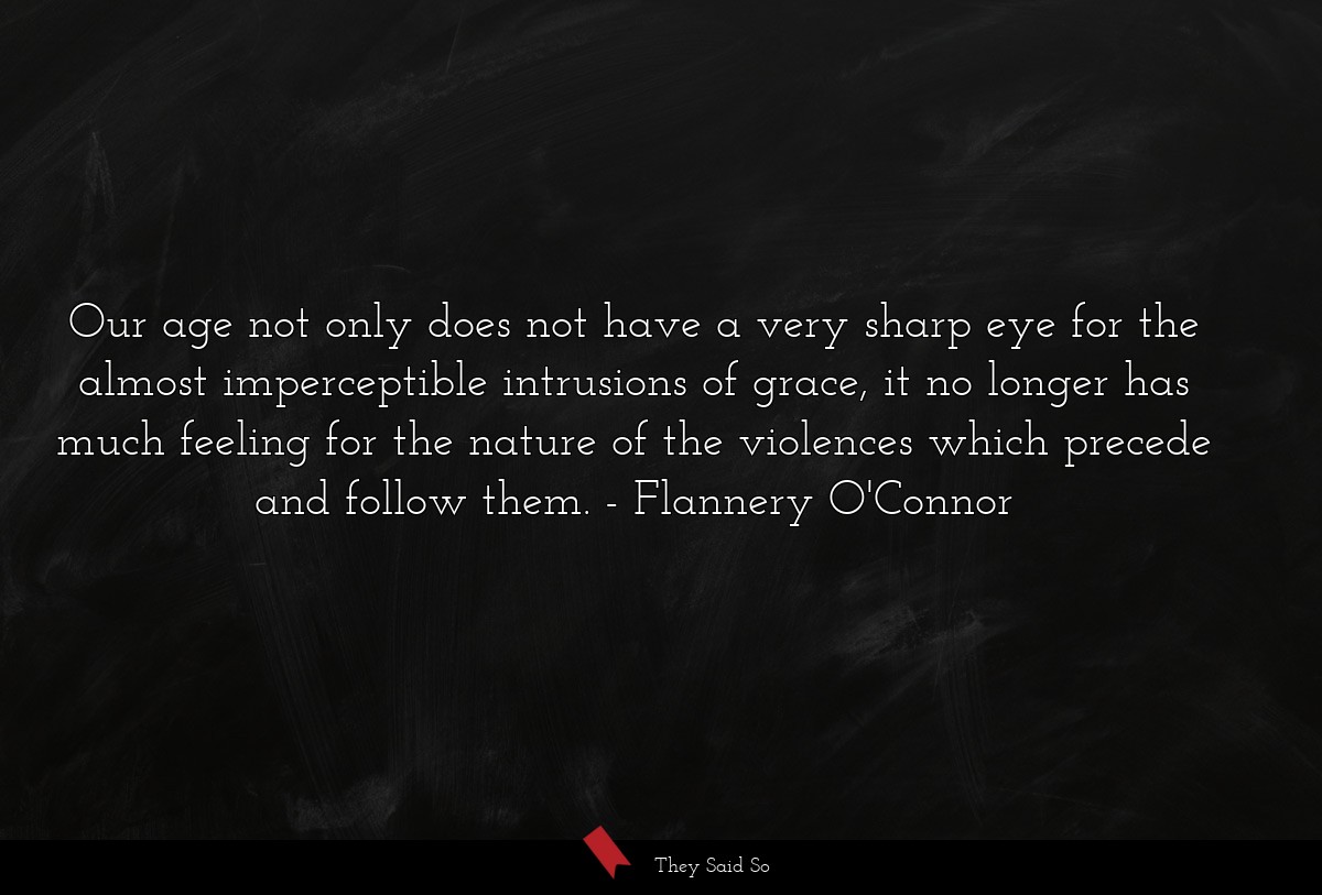 Our age not only does not have a very sharp eye... | Flannery O'Connor