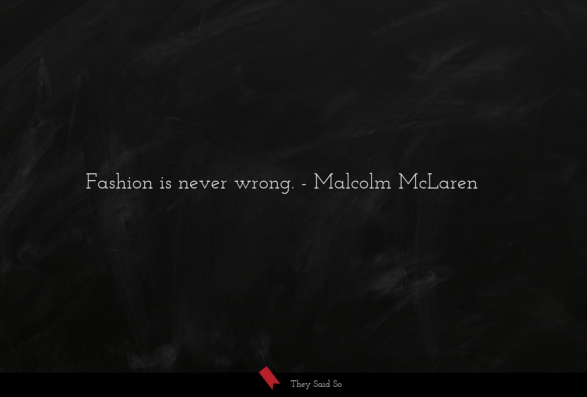 Fashion is never wrong.