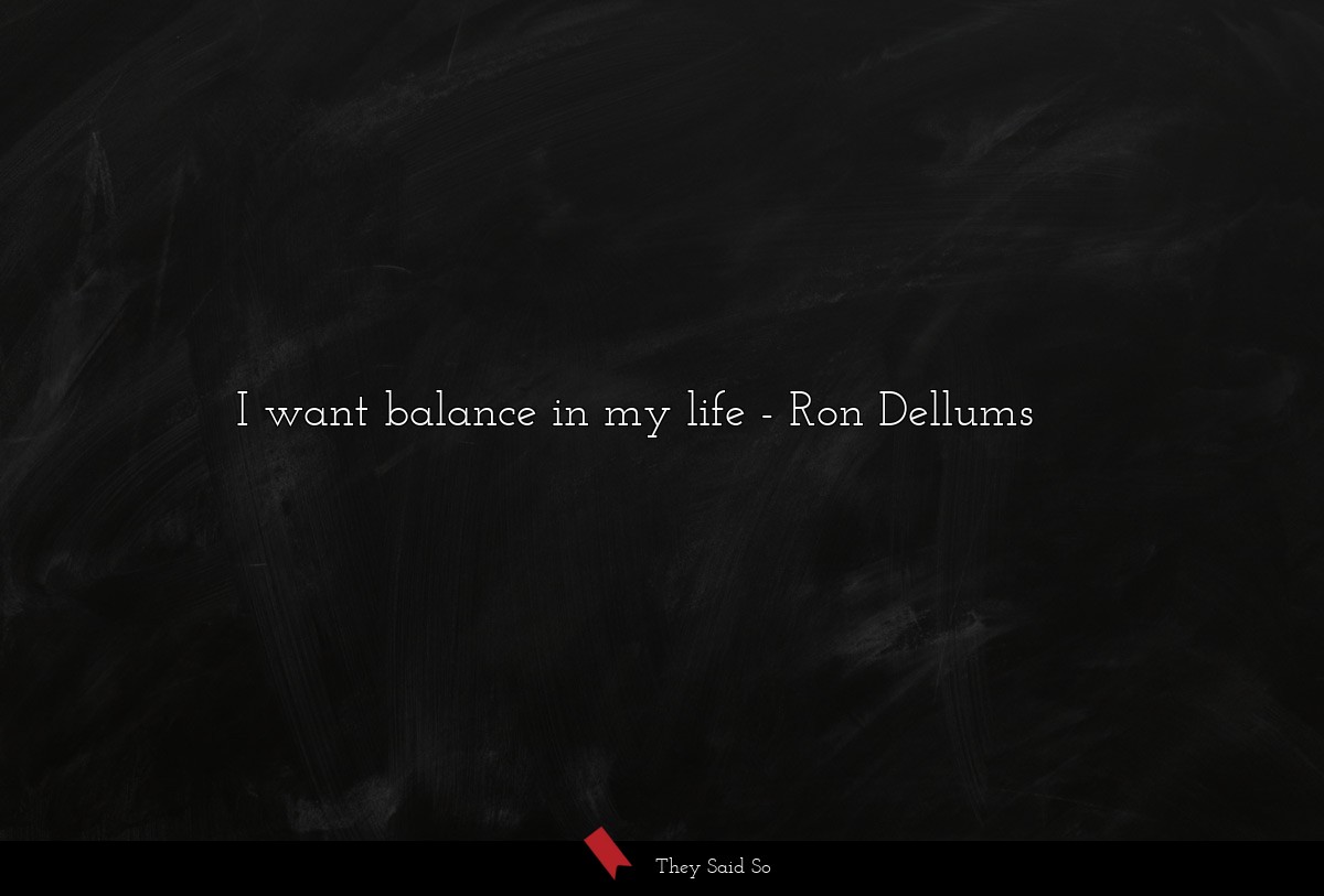 I want balance in my life