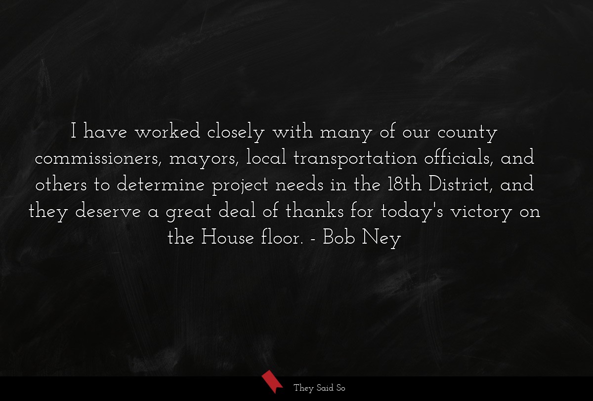 I have worked closely with many of our county commissioners, mayors, local transportation officials, and others to determine project needs in the 18th District, and they deserve a great deal of thanks for today's victory on the House floor.