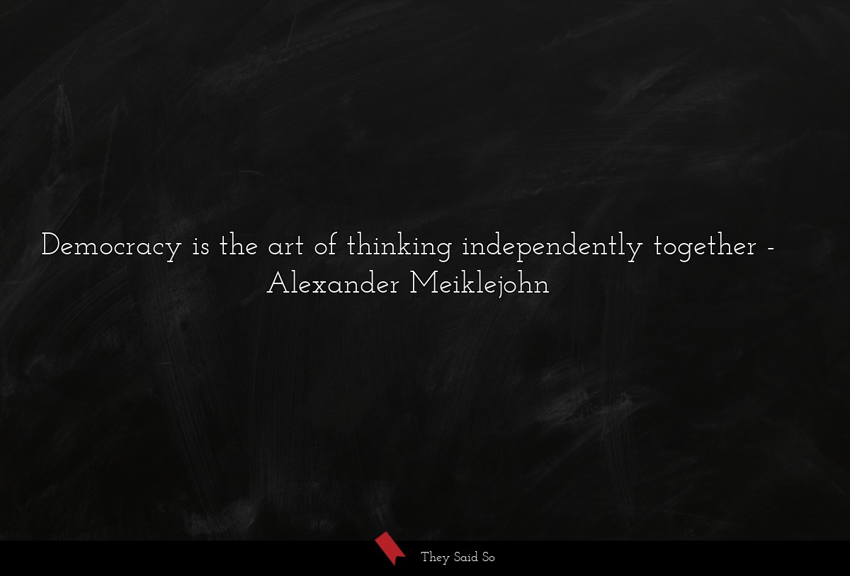 Democracy is the art of thinking independently together