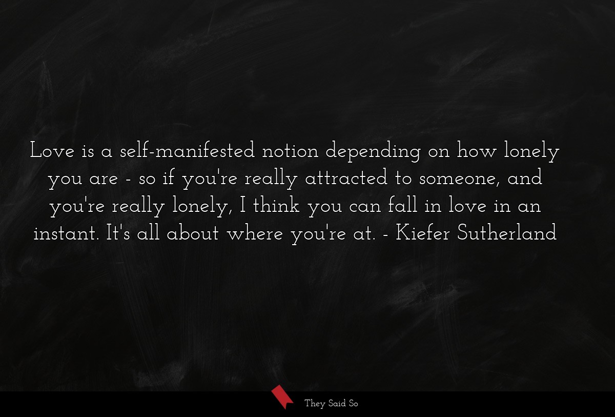 Love is a self-manifested notion depending on how... | Kiefer Sutherland