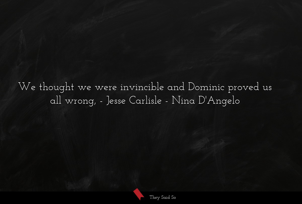 We thought we were invincible and Dominic proved us all wrong, - Jesse Carlisle