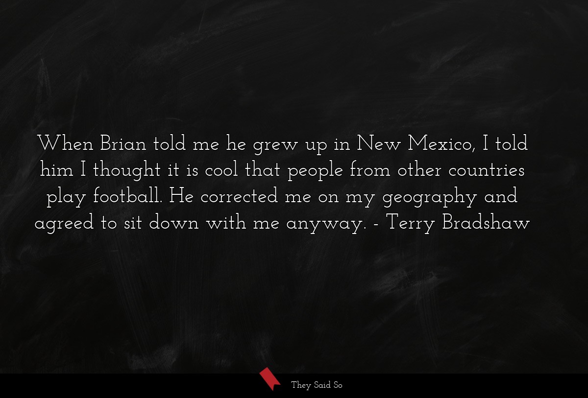 When Brian told me he grew up in New Mexico, I told him I thought it is cool that people from other countries play football. He corrected me on my geography and agreed to sit down with me anyway.