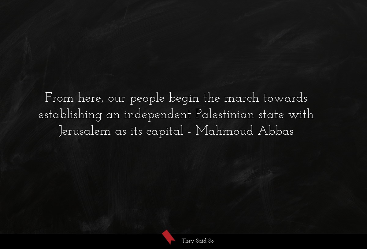 From here, our people begin the march towards establishing an independent Palestinian state with Jerusalem as its capital