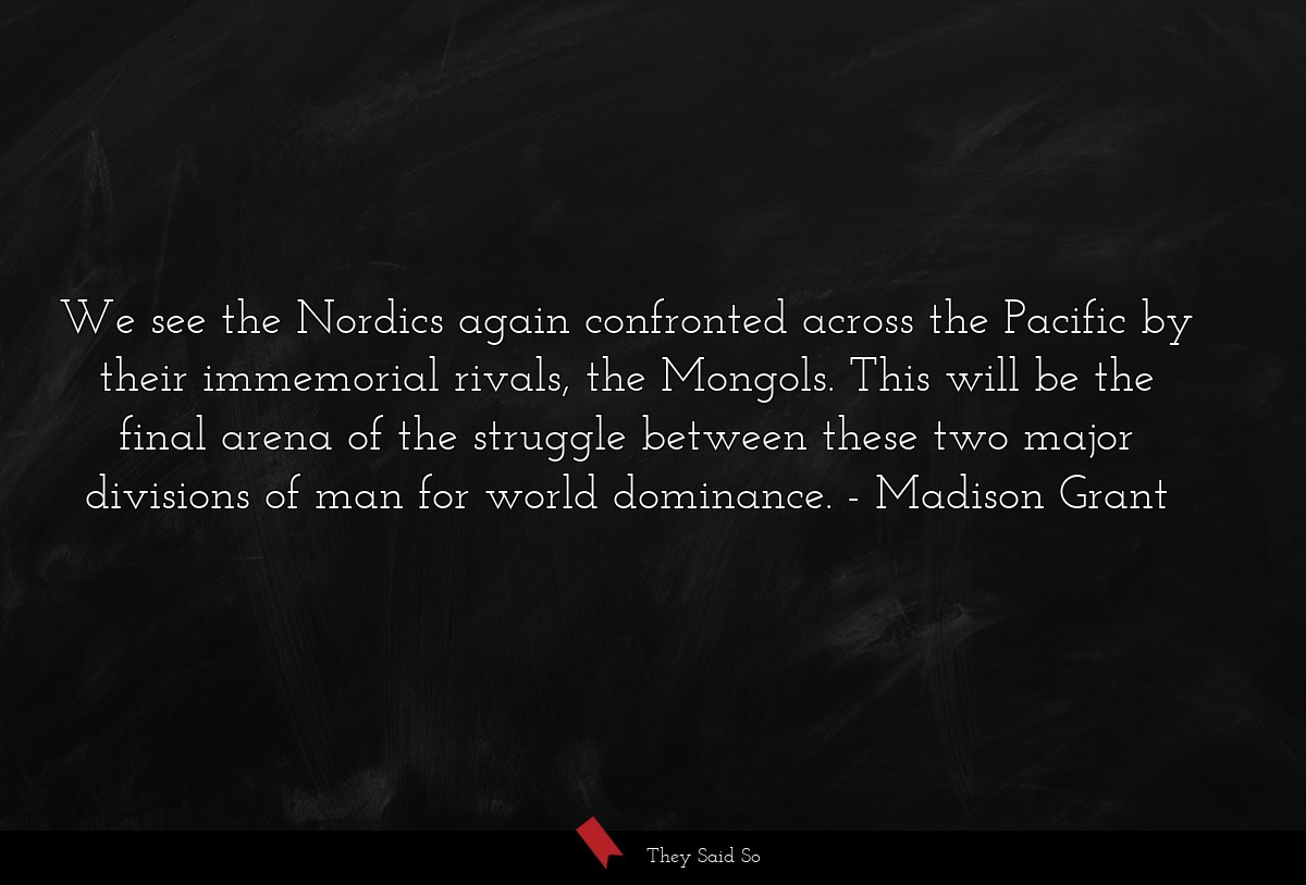 We see the Nordics again confronted across the Pacific by their immemorial rivals, the Mongols. This will be the final arena of the struggle between these two major divisions of man for world dominance.