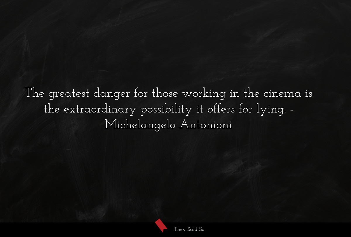 The greatest danger for those working in the cinema is the extraordinary possibility it offers for lying.