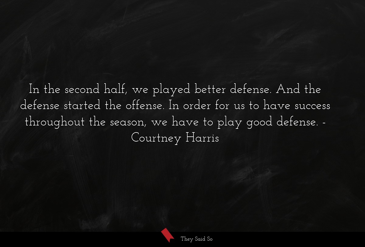 In the second half, we played better defense. And the defense started the offense. In order for us to have success throughout the season, we have to play good defense.