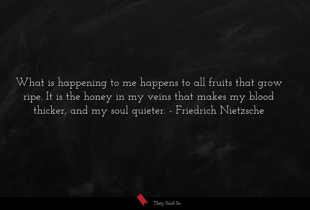 What is happening to me happens to all fruits... | Friedrich Nietzsche
