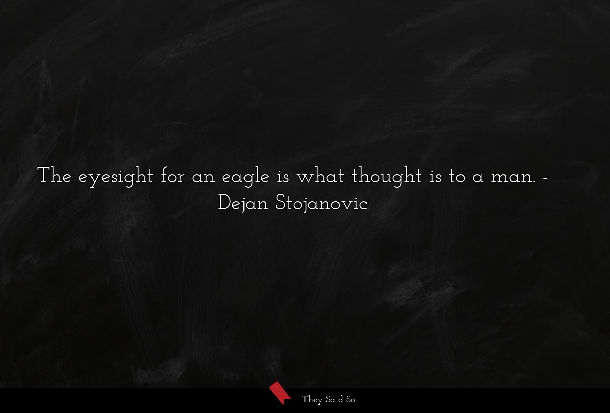 The eyesight for an eagle is what thought is to a man.