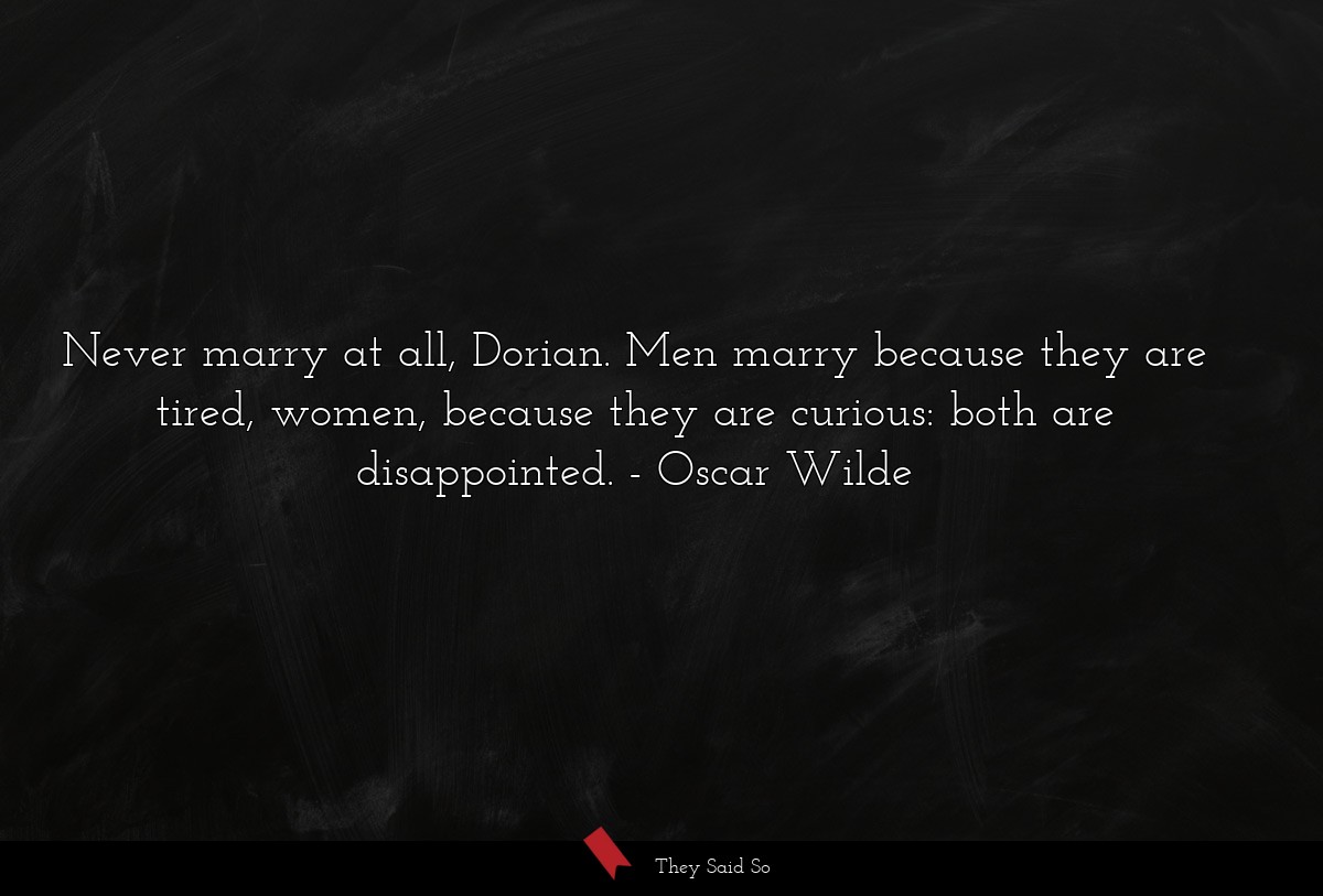 Never marry at all, Dorian. Men marry because... | Oscar Wilde