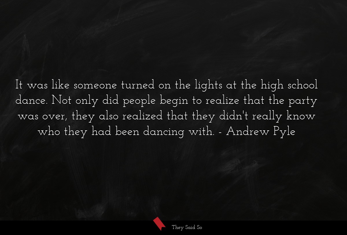 It was like someone turned on the lights at the high school dance. Not only did people begin to realize that the party was over, they also realized that they didn't really know who they had been dancing with.