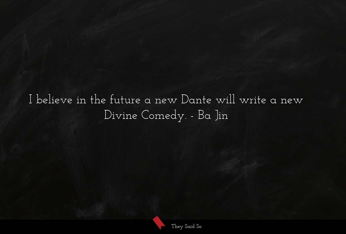 I believe in the future a new Dante will write a new Divine Comedy.