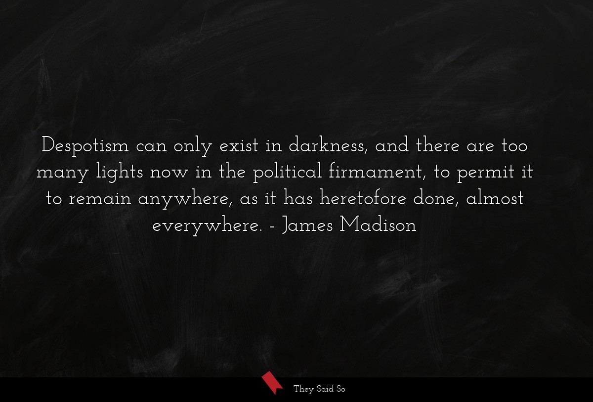 Despotism can only exist in darkness, and there... | James Madison