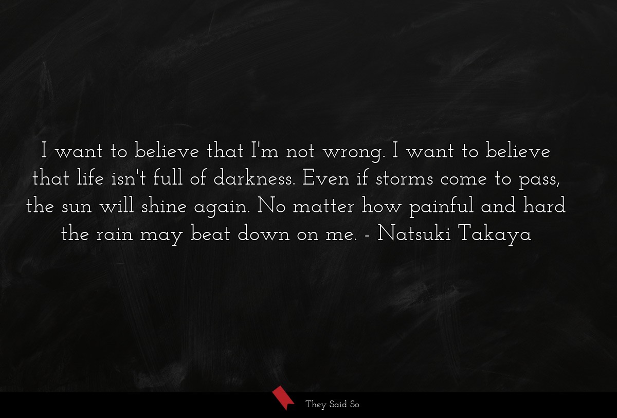 I want to believe that I'm not wrong. I want to... | Natsuki Takaya