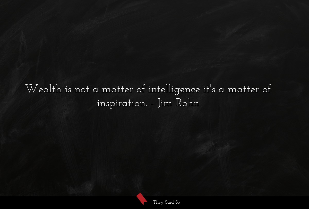 Wealth is not a matter of intelligence it's a matter of inspiration.