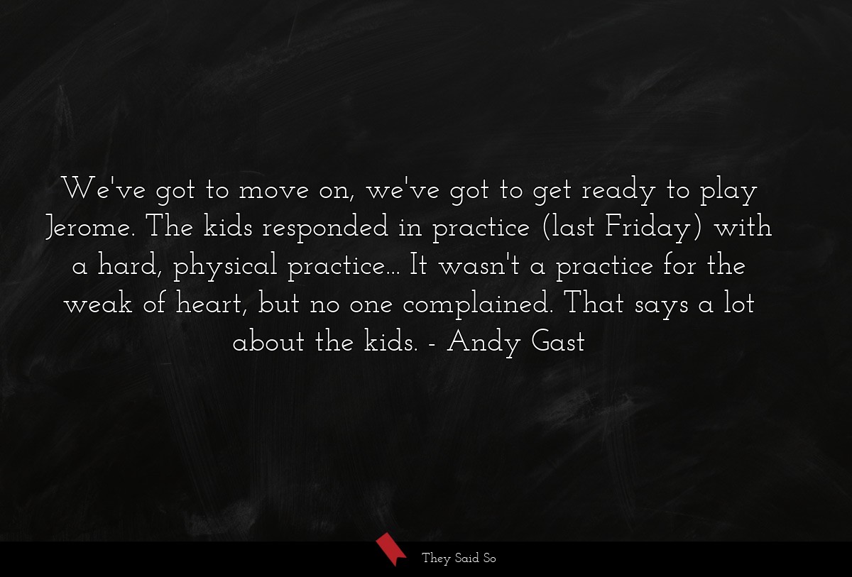 We've got to move on, we've got to get ready to play Jerome. The kids responded in practice (last Friday) with a hard, physical practice... It wasn't a practice for the weak of heart, but no one complained. That says a lot about the kids.