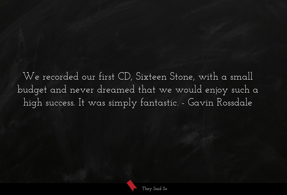 We recorded our first CD, Sixteen Stone, with a small budget and never dreamed that we would enjoy such a high success. It was simply fantastic.
