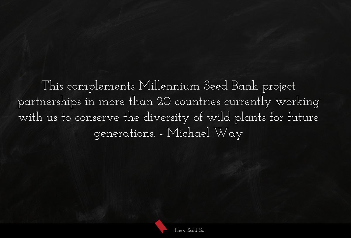 This complements Millennium Seed Bank project partnerships in more than 20 countries currently working with us to conserve the diversity of wild plants for future generations.