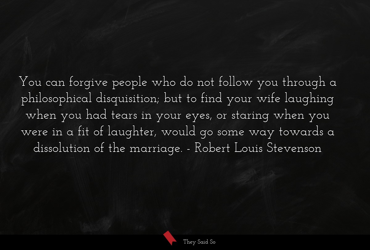 You can forgive people who do not follow you... | Robert Louis Stevenson