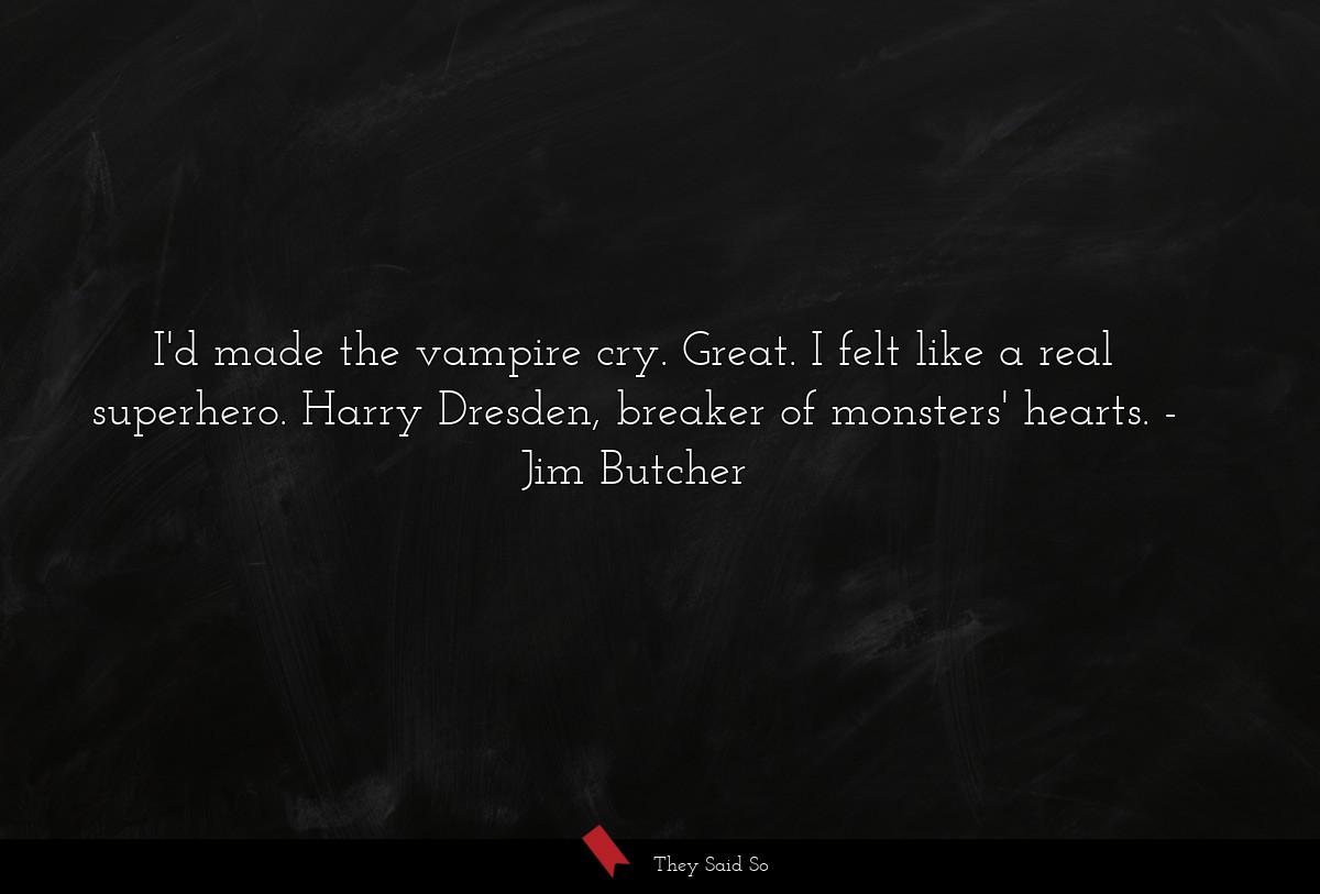 I'd made the vampire cry. Great. I felt like a real superhero. Harry Dresden, breaker of monsters' hearts.