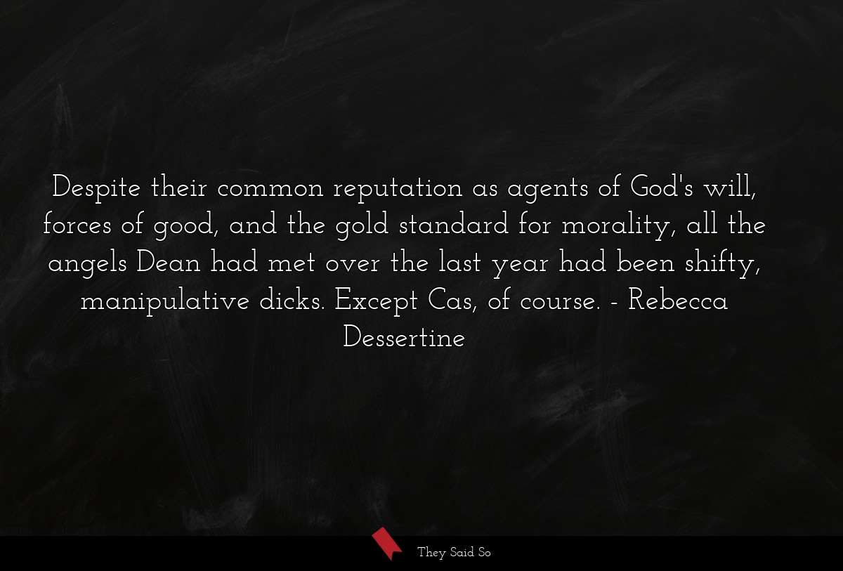 Despite their common reputation as agents of God's will, forces of good, and the gold standard for morality, all the angels Dean had met over the last year had been shifty, manipulative dicks. Except Cas, of course.