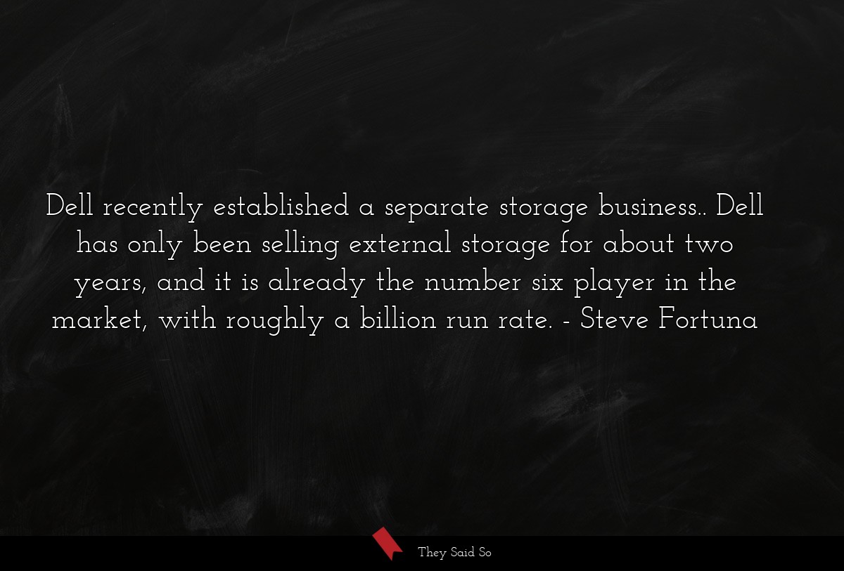 Dell recently established a separate storage business.. Dell has only been selling external storage for about two years, and it is already the number six player in the market, with roughly a billion run rate.