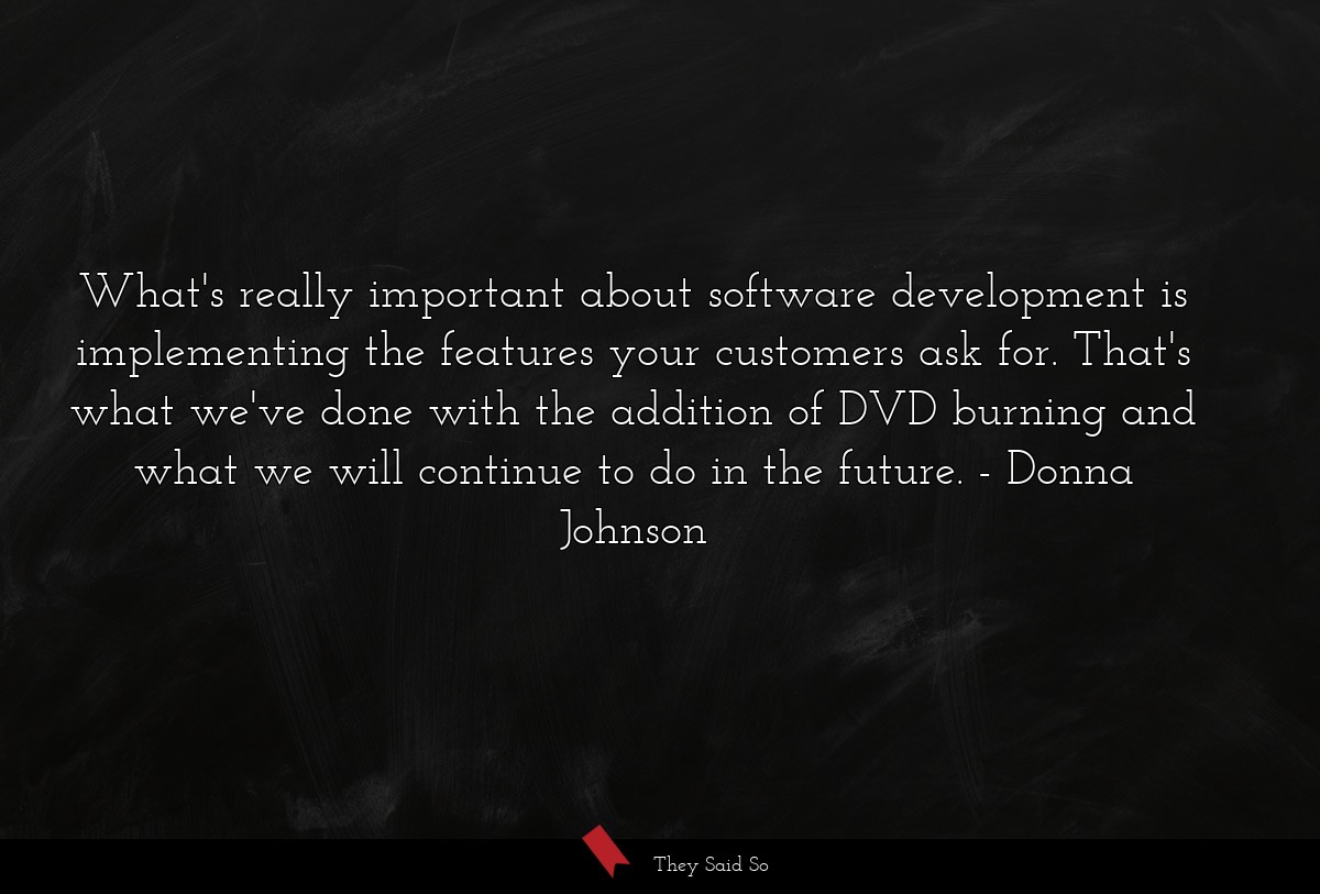 What's really important about software development is implementing the features your customers ask for. That's what we've done with the addition of DVD burning and what we will continue to do in the future.