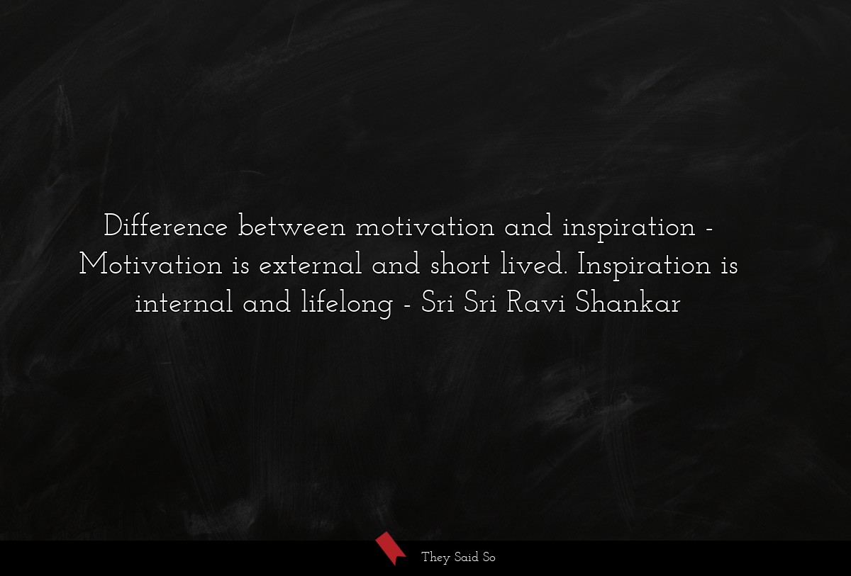 Difference between motivation and inspiration - Motivation is external and short lived. Inspiration is internal and lifelong