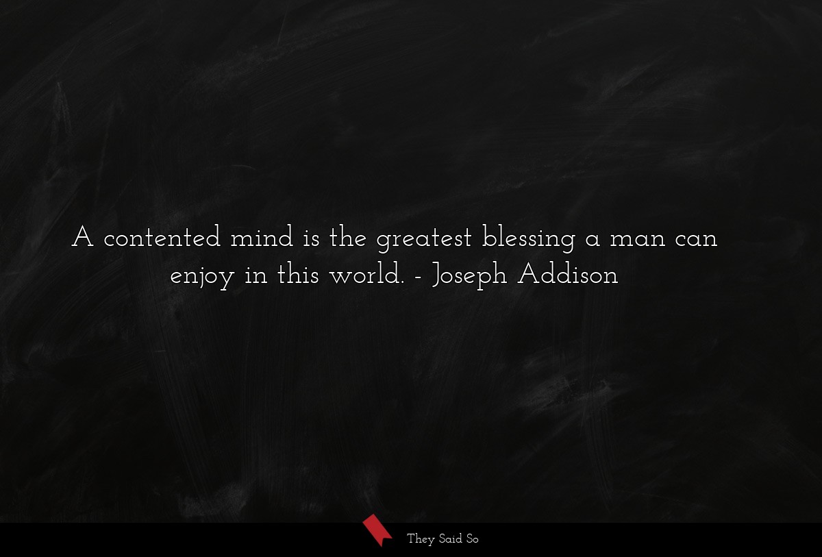 A contented mind is the greatest blessing a man can enjoy in this world.