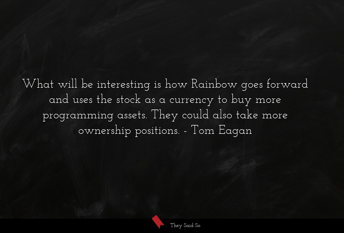 What will be interesting is how Rainbow goes forward and uses the stock as a currency to buy more programming assets. They could also take more ownership positions.