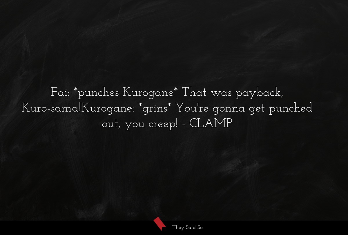 Fai: *punches Kurogane* That was payback, Kuro-sama!Kurogane: *grins* You're gonna get punched out, you creep!