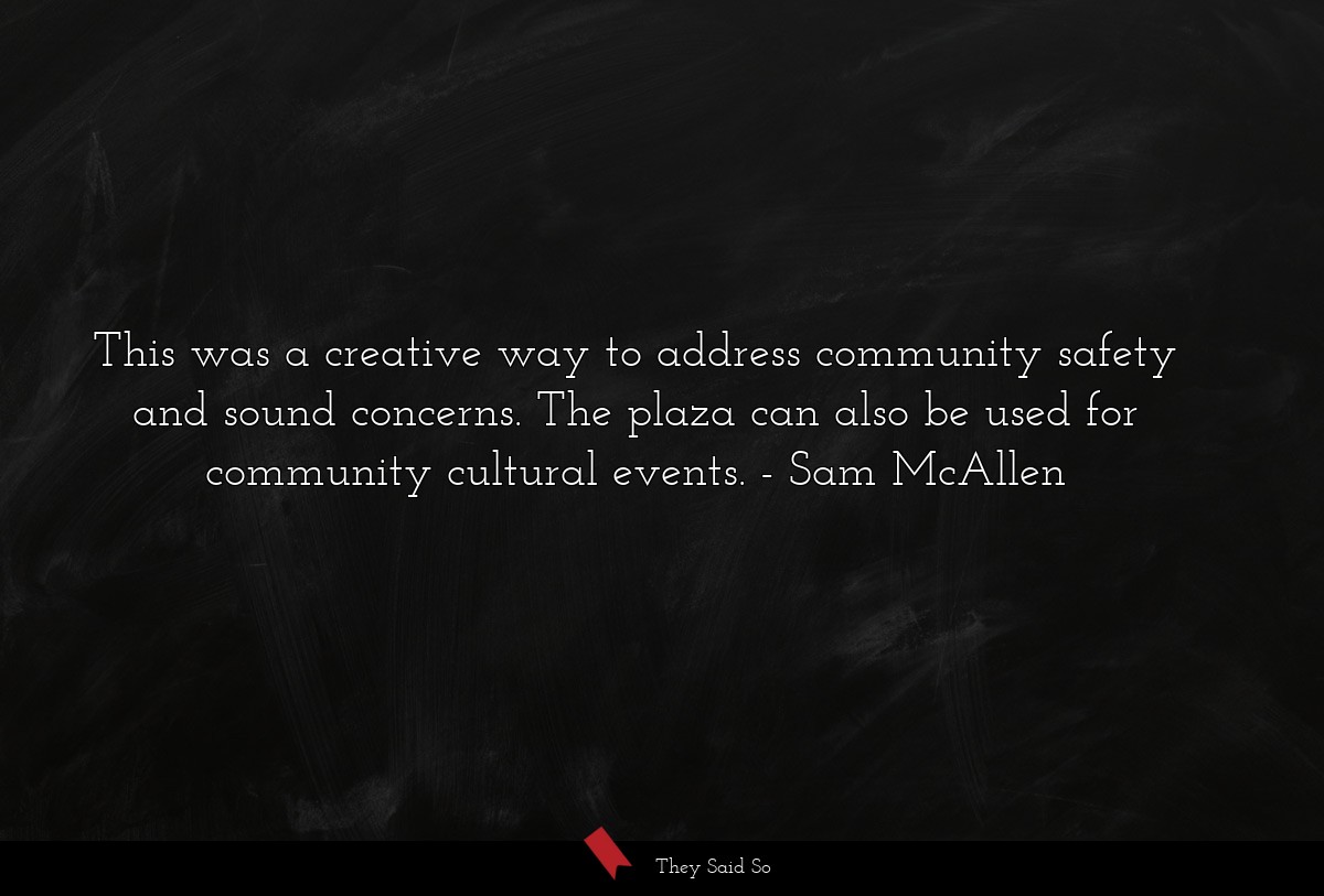 This was a creative way to address community safety and sound concerns. The plaza can also be used for community cultural events.