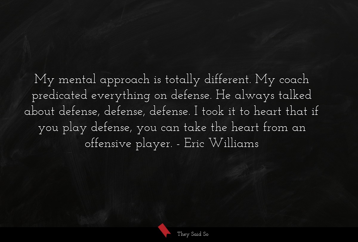 My mental approach is totally different. My coach... | Eric Williams