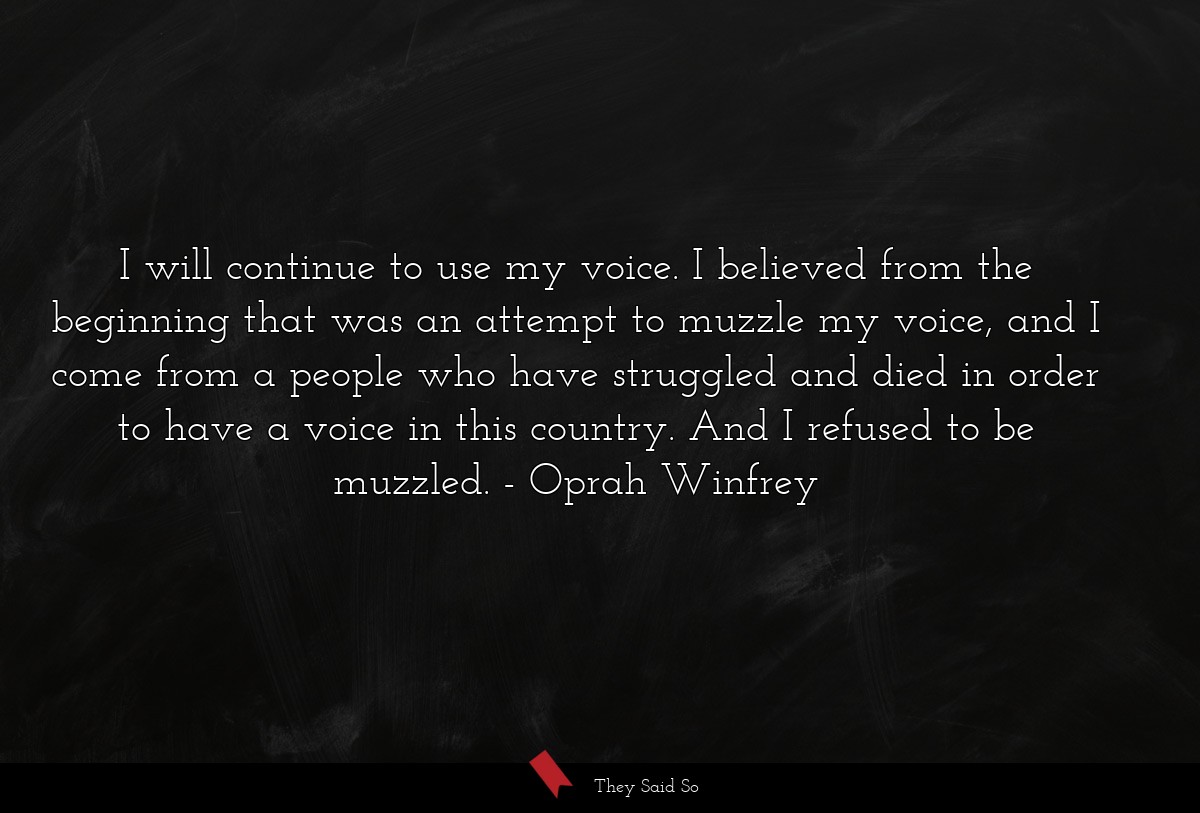 I will continue to use my voice. I believed from the beginning that was an attempt to muzzle my voice, and I come from a people who have struggled and died in order to have a voice in this country. And I refused to be muzzled.