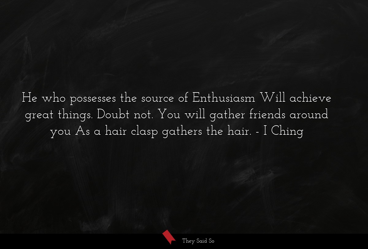 He who possesses the source of Enthusiasm Will... | I Ching