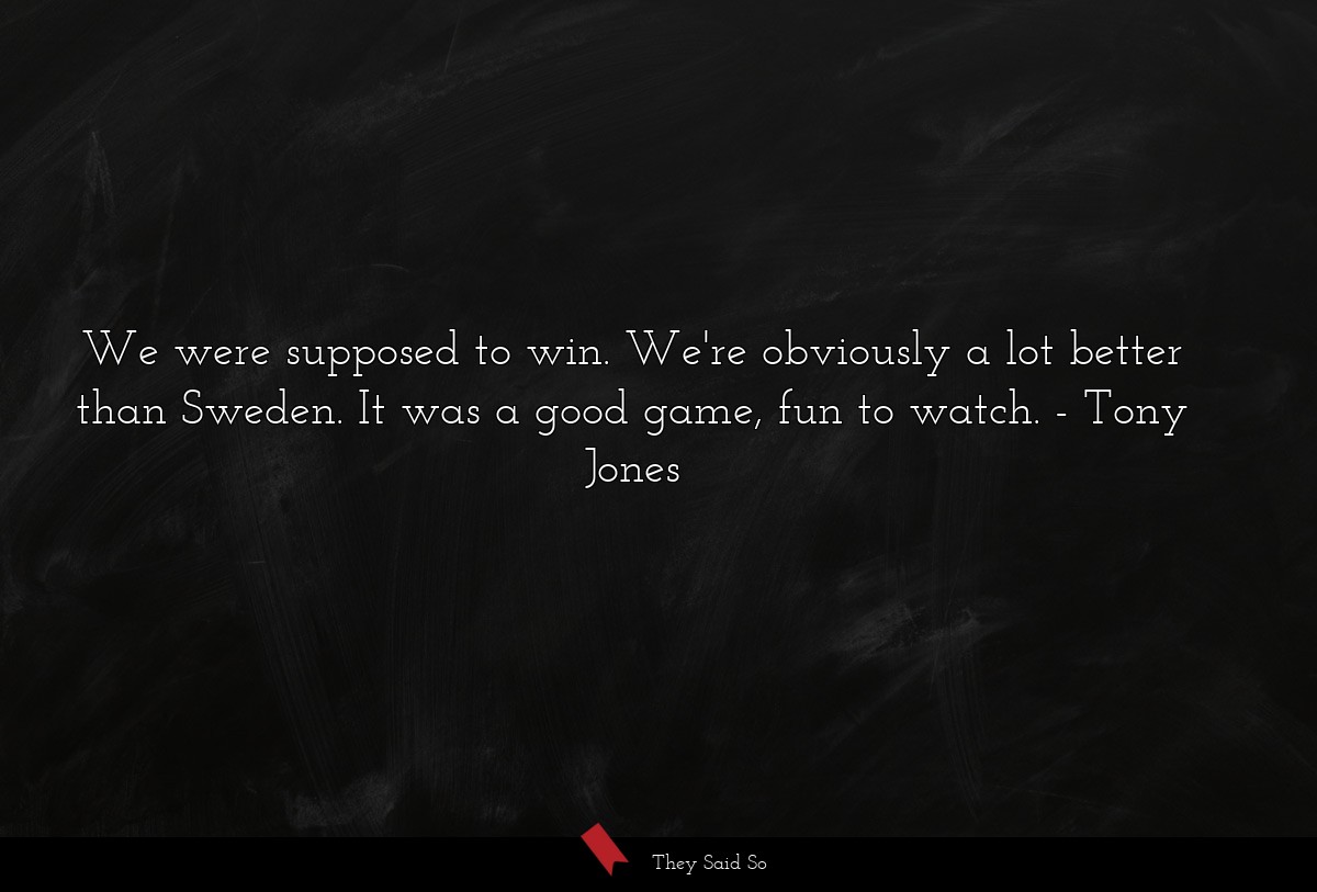 We were supposed to win. We're obviously a lot better than Sweden. It was a good game, fun to watch.