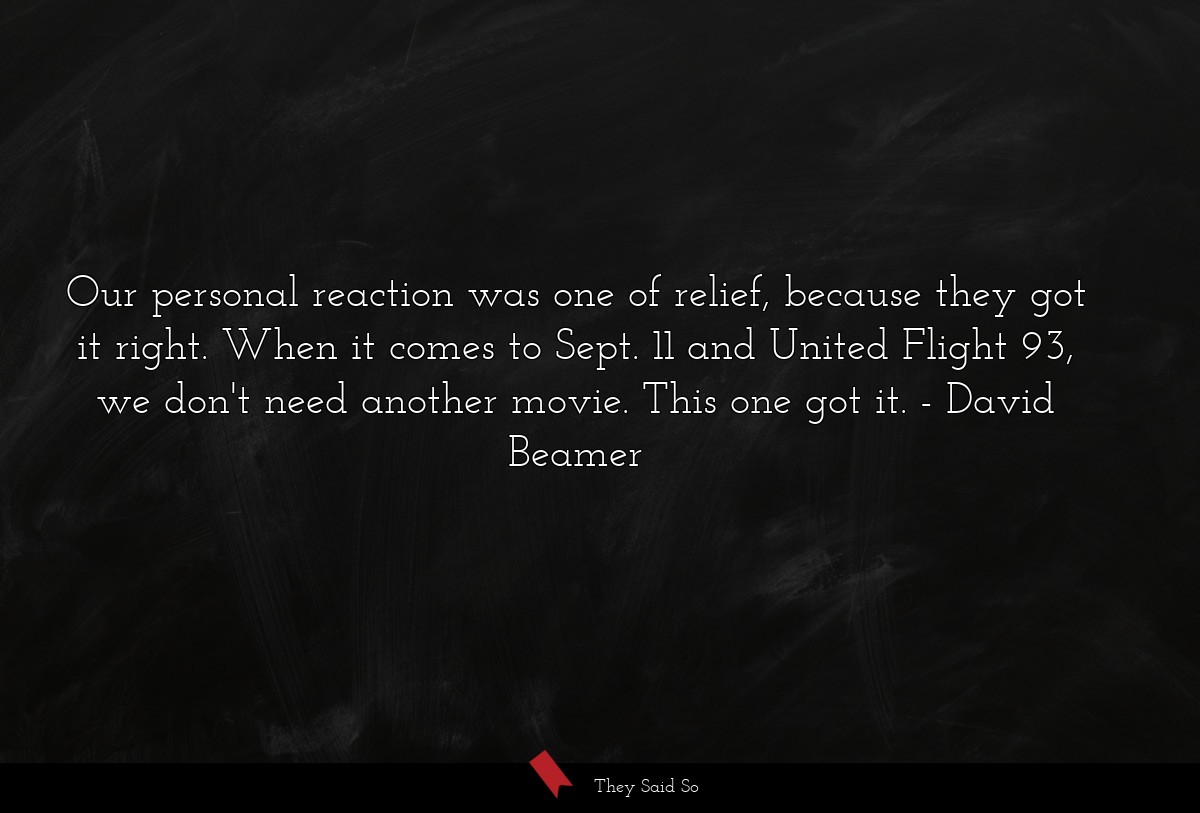 Our personal reaction was one of relief, because they got it right. When it comes to Sept. 11 and United Flight 93, we don't need another movie. This one got it.