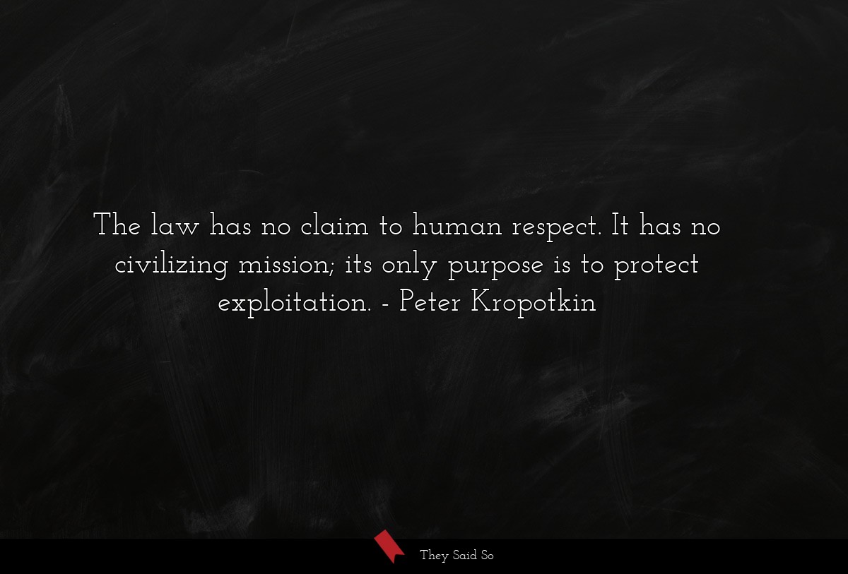 The law has no claim to human respect. It has no civilizing mission; its only purpose is to protect exploitation.