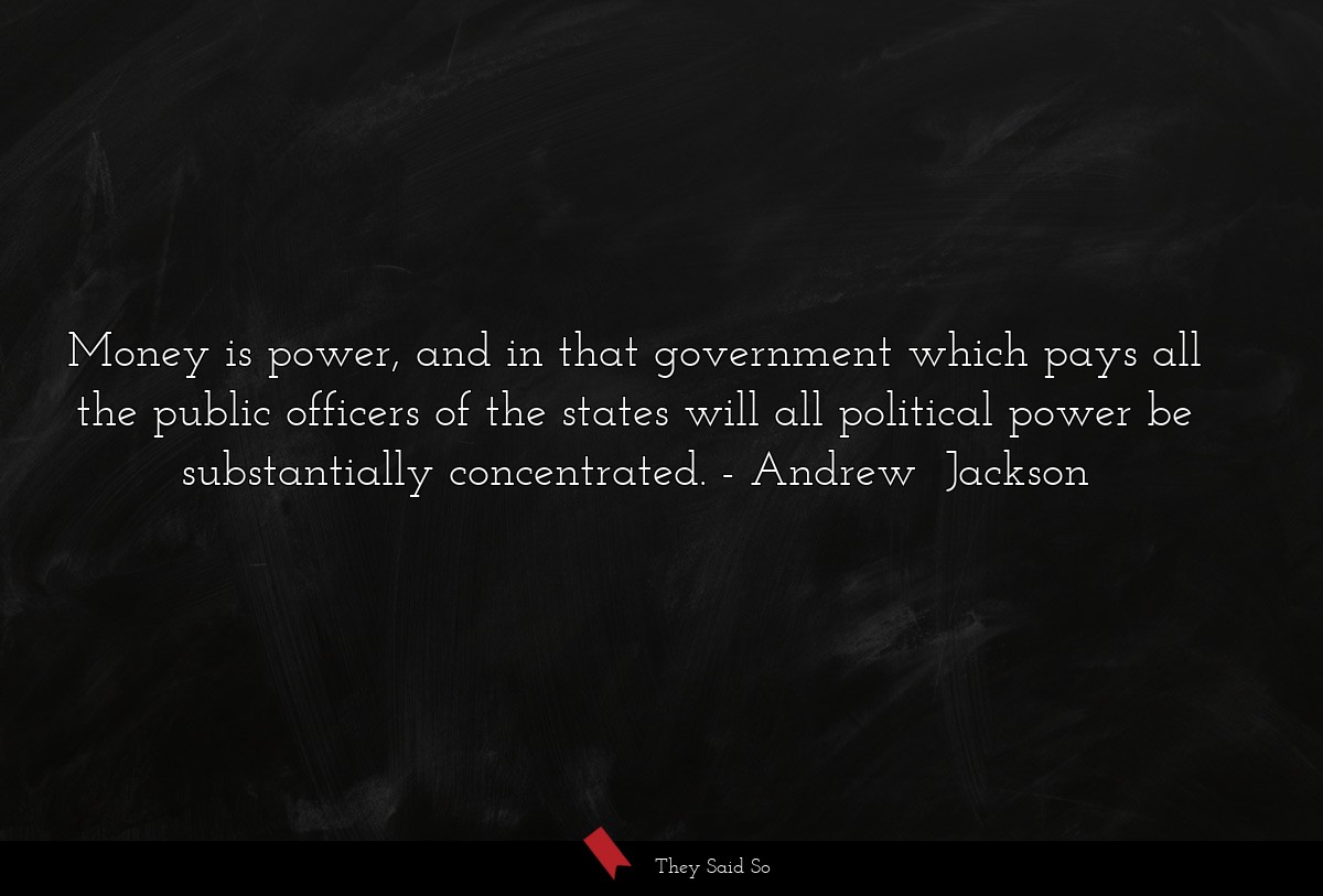Money is power, and in that government which pays all the public officers of the states will all political power be substantially concentrated.