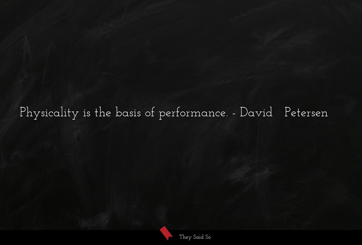 Physicality is the basis of performance.