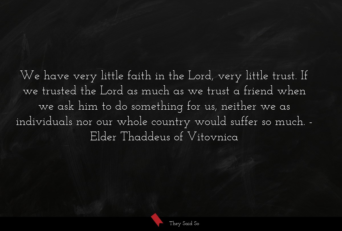 We have very little faith in the Lord, very... | Elder Thaddeus of Vitovnica