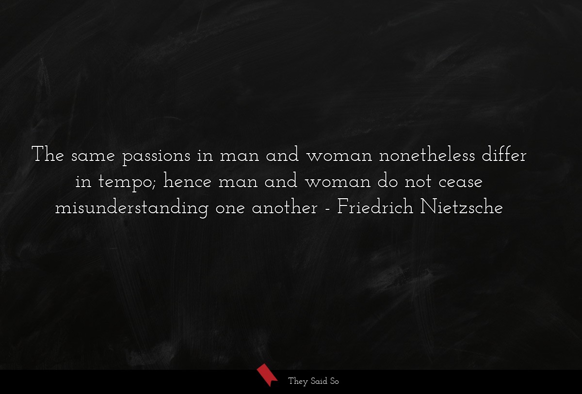 The same passions in man and woman nonetheless... | Friedrich Nietzsche