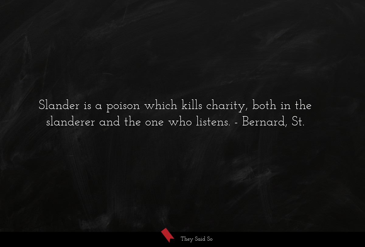 Slander is a poison which kills charity, both in the slanderer and the one who listens.