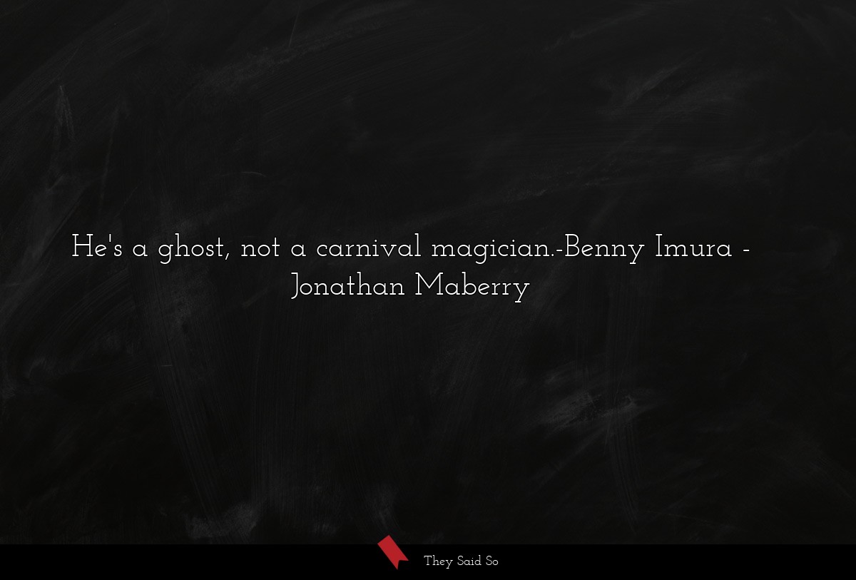 He's a ghost, not a carnival magician.-Benny Imura